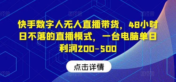 快手数字人无人直播带货，48小时日不落的直播模式，一台电脑单日利润200-500-柠檬网创