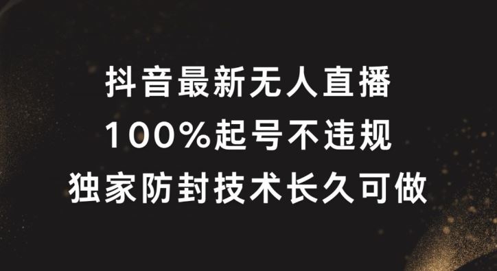 抖音最新无人直播，100%起号，独家防封技术长久可做【揭秘】-柠檬网创