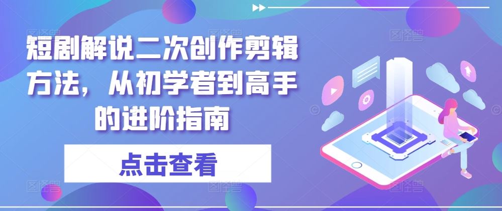 短剧解说二次创作剪辑方法，从初学者到高手的进阶指南-柠檬网创