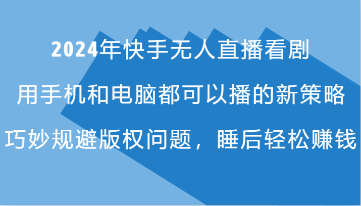 2024年快手无人直播看剧，手机电脑都可播的新策略，巧妙规避版权问题，睡后轻松赚钱-柠檬网创