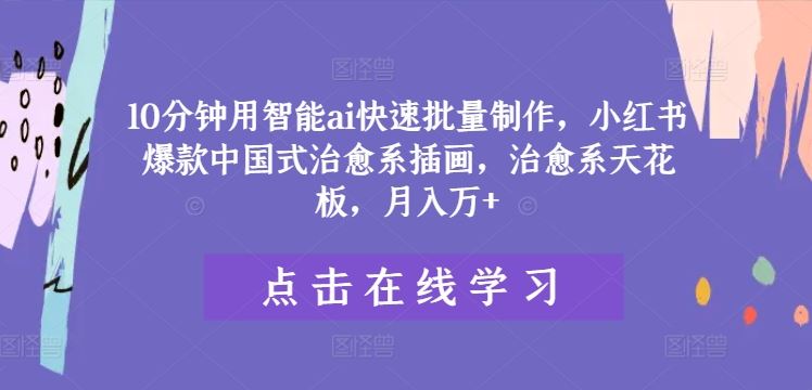 10分钟用智能ai快速批量制作，小红书爆款中国式治愈系插画，治愈系天花板，月入万+【揭秘】-柠檬网创