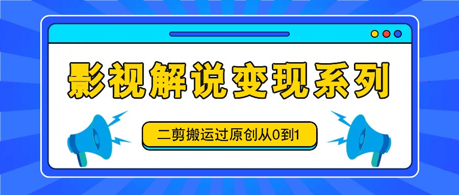 影视解说变现系列，二剪搬运过原创从0到1，喂饭式教程-柠檬网创