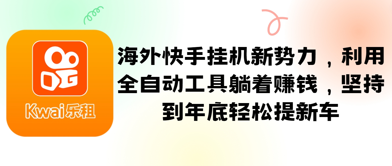 海外快手挂机新势力，利用全自动工具躺着赚钱，坚持到年底轻松提新车-柠檬网创