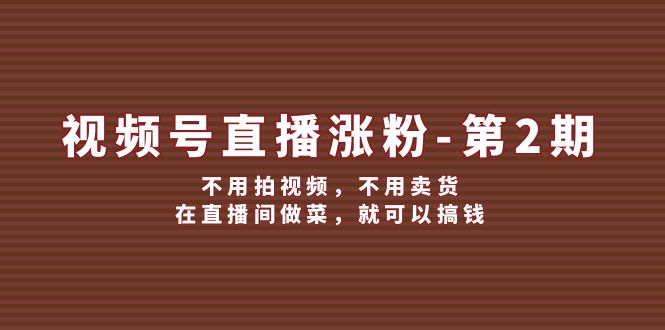视频号直播涨粉第2期，不用拍视频，不用卖货，在直播间做菜，就可以搞钱-柠檬网创