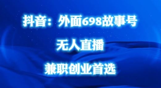 外面698的抖音民间故事号无人直播，全民都可操作，不需要直人出镜【揭秘】-柠檬网创
