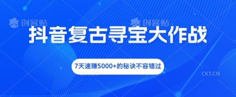 抖音复古寻宝大作战，7天速赚5000+的秘诀不容错过【揭秘】-柠檬网创