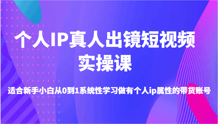 个人IP真人出镜短视频实操课-适合新手小白从0到1系统性学习做有个人ip属性的带货账号-柠檬网创
