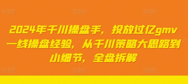 2024年千川操盘手，投放过亿gmv一线操盘经验，从千川策略大思路到小细节，全盘拆解-柠檬网创
