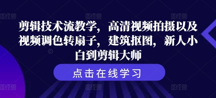 剪辑技术流教学，高清视频拍摄以及视频调色转扇子，建筑抠图，新人小白到剪辑大师-柠檬网创