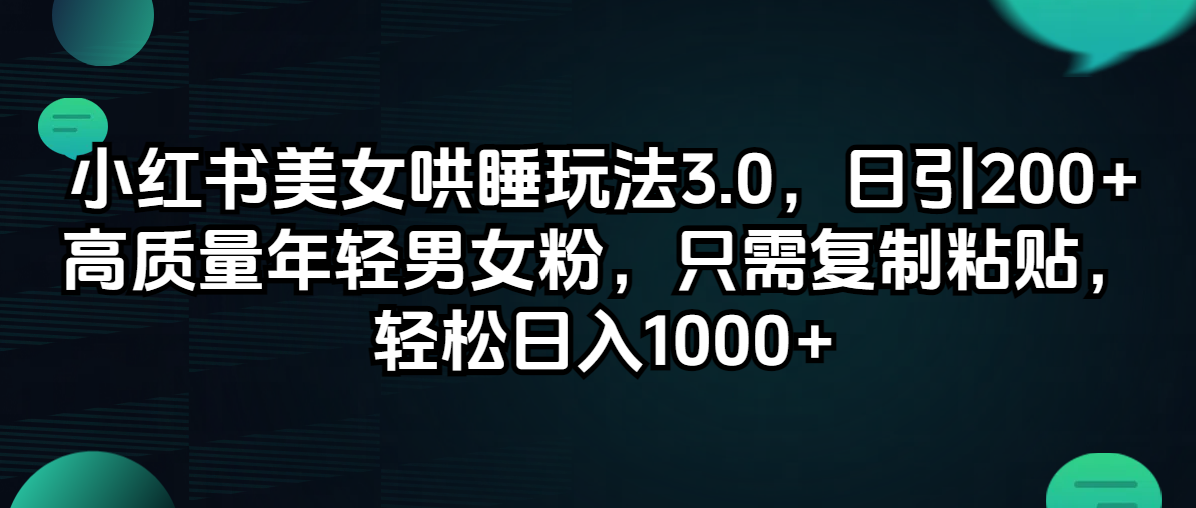 （12195期）小红书美女哄睡玩法3.0，日引200+高质量年轻男女粉，只需复制粘贴，轻…-柠檬网创