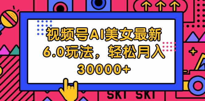 （12205期）视频号AI美女最新6.0玩法，轻松月入30000+-柠檬网创