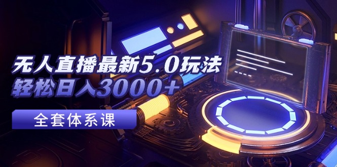（12204期）无人直播最新5.0玩法，轻松日入3000+-柠檬网创