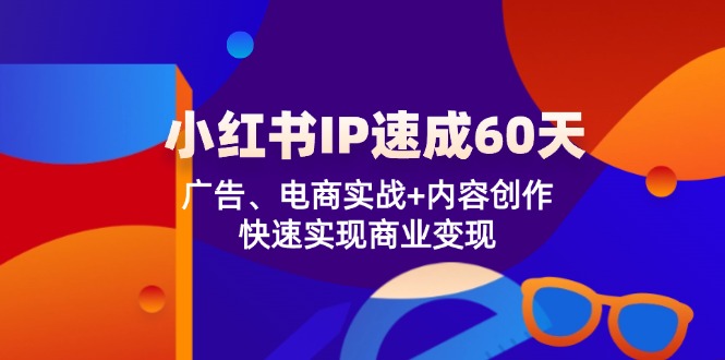 （12202期）小红书 IP速成60天：广告、电商实战+内容创作，快速实现商业变现-柠檬网创