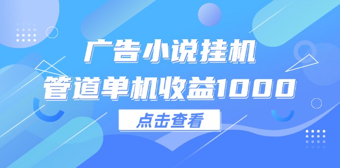 （12198期）广告小说挂机管道单机收益1000+-柠檬网创