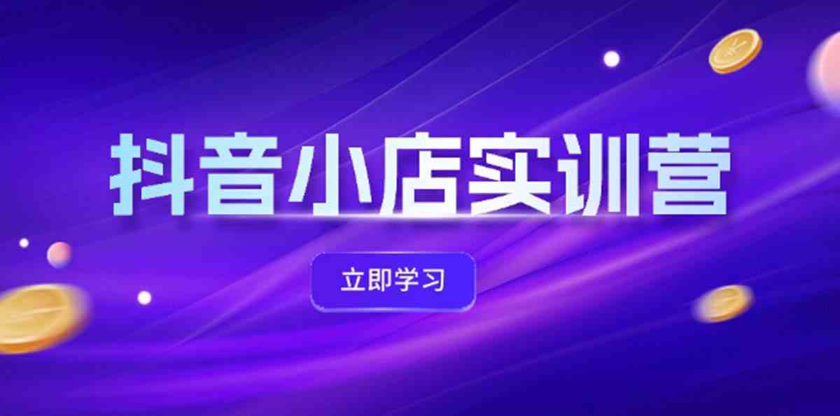 抖音小店最新实训营，提升体验分、商品卡 引流，投流增效，联盟引流秘籍-柠檬网创