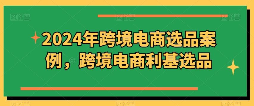 2024年跨境电商选品案例，跨境电商利基选品（更新）-柠檬网创