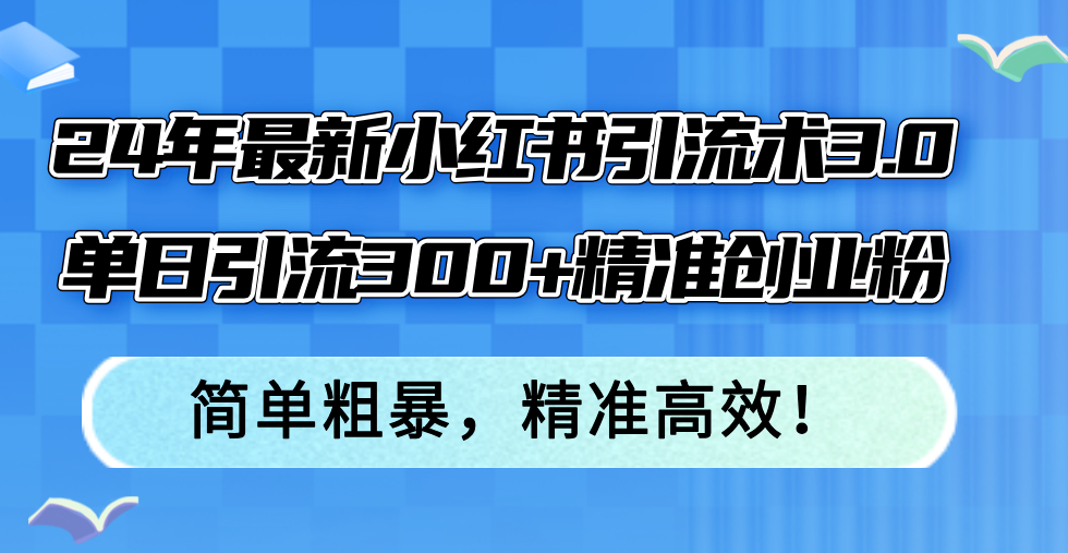 （12215期）24年最新小红书引流术3.0，单日引流300+精准创业粉，简单粗暴，精准高效！-柠檬网创