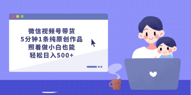 （12218期）微信视频号带货，5分钟1条纯原创作品，照着做小白也能轻松日入500+-柠檬网创