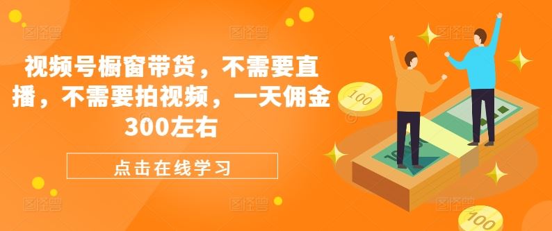 视频号橱窗带货，不需要直播，不需要拍视频，一天佣金300左右-柠檬网创