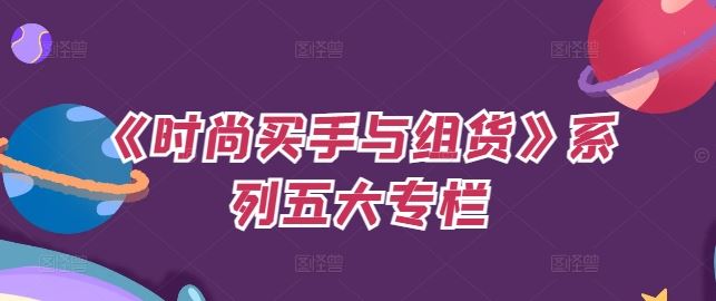 《时尚买手与组货》系列五大专栏，买货只是的‬个环节，如何做好预算、分配OTB等等才是关键-柠檬网创