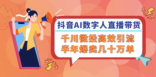 （12232期）抖音AI-数字人直播带货，千川 微投高效引流，半年爆卖几十万单-柠檬网创