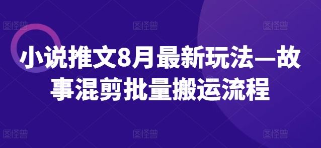 小说推文8月最新玩法—故事混剪批量搬运流程-柠檬网创