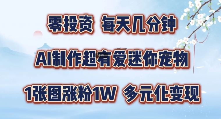 AI制作超有爱迷你宠物玩法，1张图涨粉1W，多元化变现，手把手交给你【揭秘】-柠檬网创