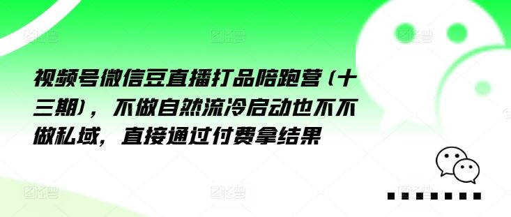 视频号微信豆直播打品陪跑营(十三期)，‮做不‬自‮流然‬冷‮动启‬也不不做私域，‮接直‬通‮付过‬费拿结果-柠檬网创