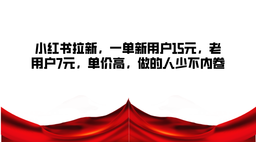 小红书拉新，一单新用户15元，老用户7元，单价高，做的人少不内卷-柠檬网创