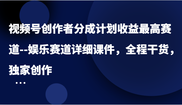 视频号创作者分成计划收益最高赛道–娱乐赛道详细课件，全程干货，独家创作-柠檬网创