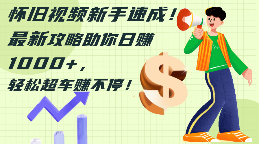 （12250期）怀旧视频新手速成！最新攻略助你日赚1000+，轻松超车赚不停-柠檬网创