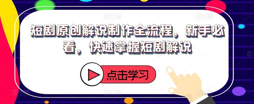 短剧原创解说制作全流程，新手必看，快速掌握短剧解说-柠檬网创