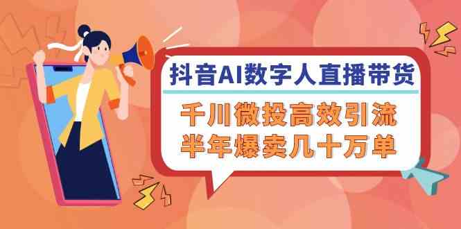 抖音AI数字人直播带货，千川微投高效引流，半年爆卖几十万单-柠檬网创