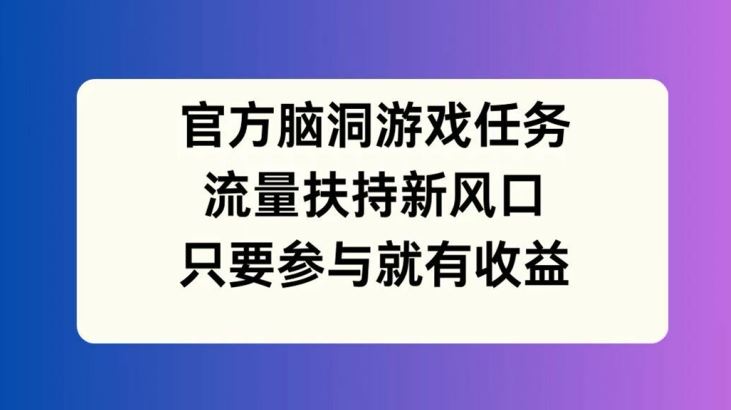 官方脑洞游戏任务，流量扶持新风口，只要参与就有收益【揭秘】-柠檬网创