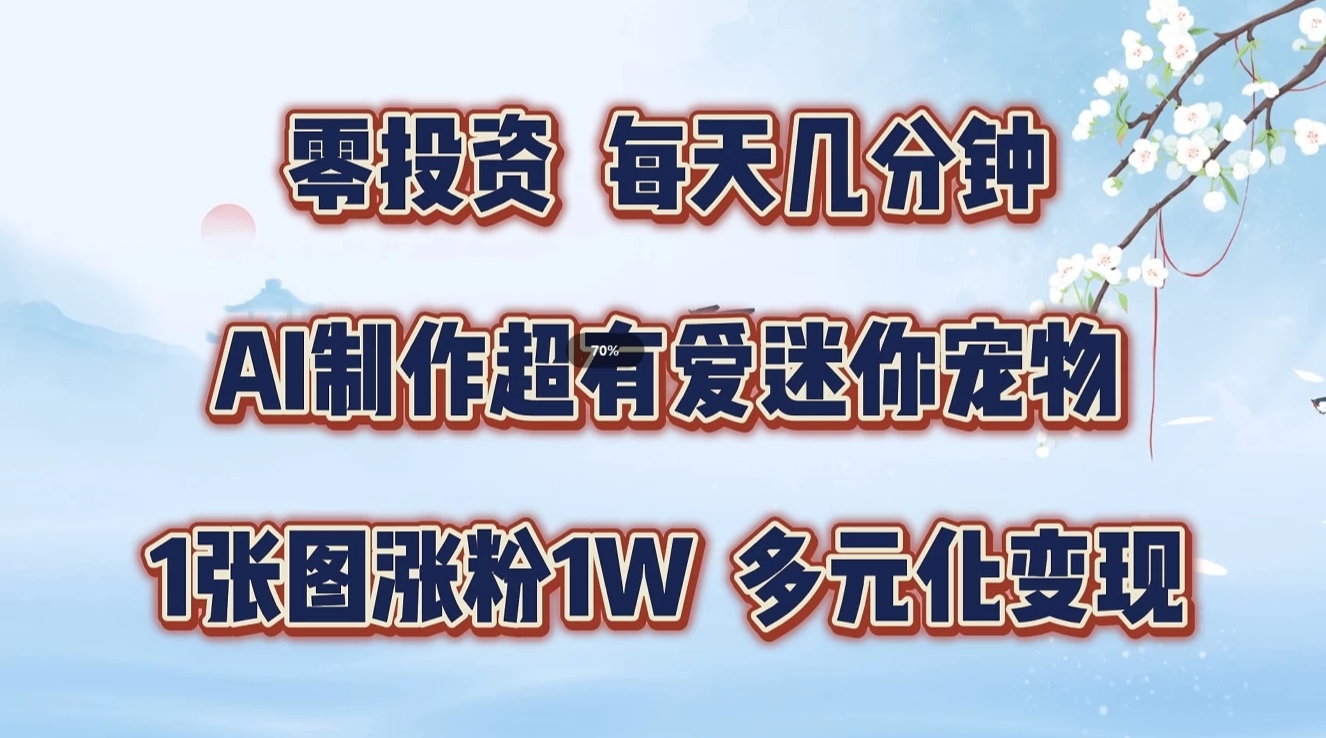 零投资，每天几分钟，AI制作超有爱迷你宠物玩法，多元化变现，手把手交给你-柠檬网创