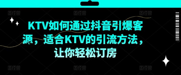 KTV抖音短视频营销，KTV如何通过抖音引爆客源，适合KTV的引流方法，让你轻松订房-柠檬网创