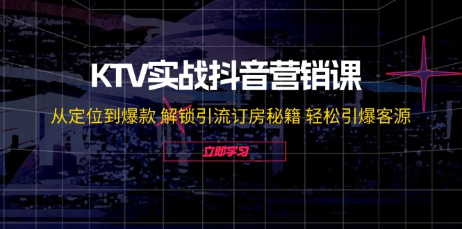 （12261期）KTV实战抖音营销课：从定位到爆款 解锁引流订房秘籍 轻松引爆客源-无水印-柠檬网创