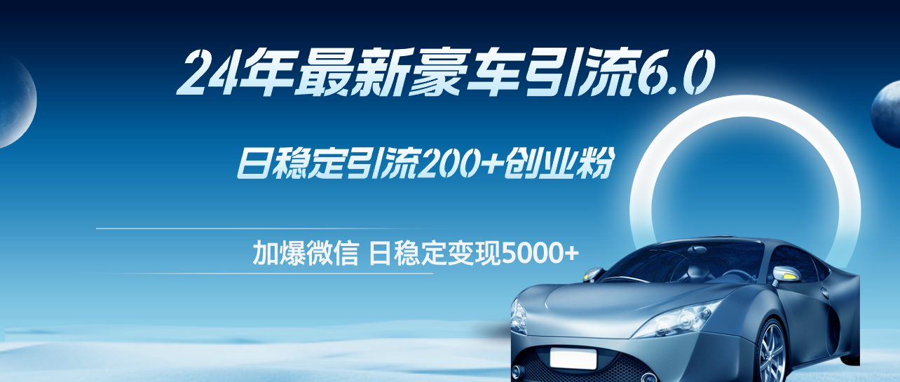 （12268期）24年最新豪车引流6.0，日引500+创业粉，日稳定变现5000+-柠檬网创