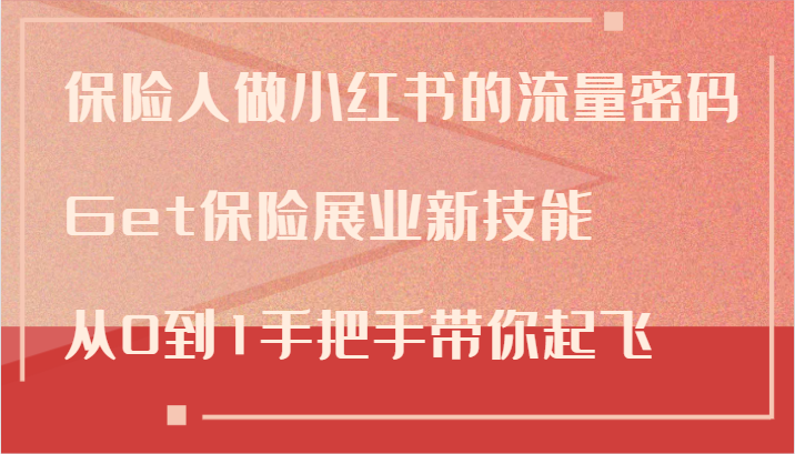 保险人做小红书的流量密码，Get保险展业新技能，从0到1手把手带你起飞-柠檬网创