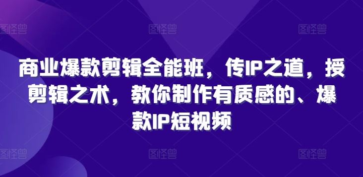商业爆款剪辑全能班，传IP之道，授剪辑之术，教你制作有质感的、爆款IP短视频-柠檬网创