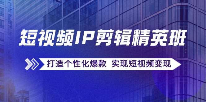 （12274期）短视频IP剪辑精英班：复刻爆款秘籍，打造个性化爆款  实现短视频变现-柠檬网创