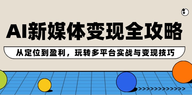 （12277期）AI新媒体变现全攻略：从定位到盈利，玩转多平台实战与变现技巧-柠檬网创