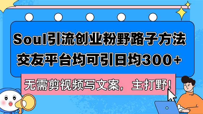 （12281期）Soul引流创业粉野路子方法，交友平台均可引日均300+，无需剪视频写文案…-柠檬网创