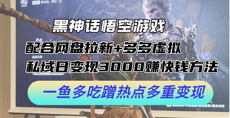 黑神话悟空游戏配合网盘拉新+多多虚拟+私域日变现3k+赚快钱方法，一鱼多吃蹭热点多重变现【揭秘】-柠檬网创