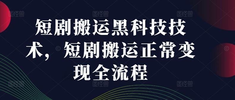 短剧搬运黑科技技术，短剧搬运正常变现全流程-柠檬网创