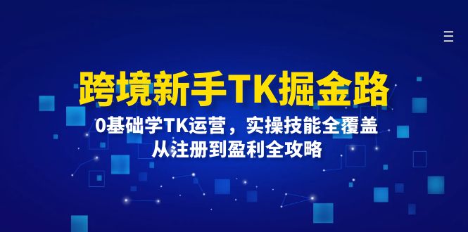 （12287期）跨境新手TK掘金路：0基础学TK运营，实操技能全覆盖，从注册到盈利全攻略-柠檬网创