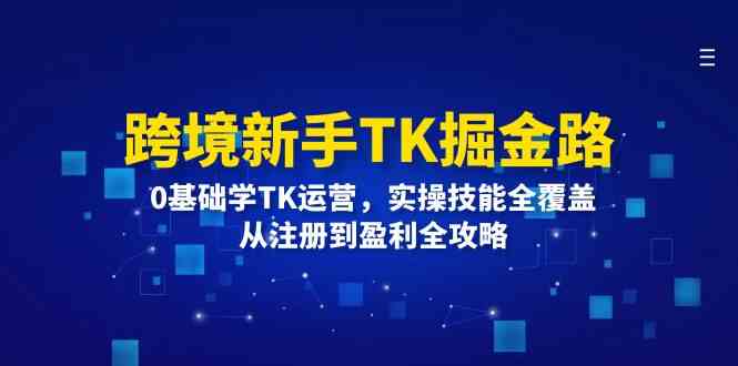 跨境新手TK掘金路：0基础学TK运营，实操技能全覆盖，从注册到盈利全攻略-柠檬网创