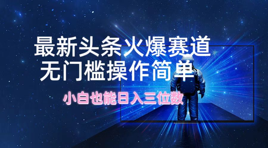 （12300期）最新头条火爆赛道，无门槛操作简单，小白也能日入三位数-柠檬网创