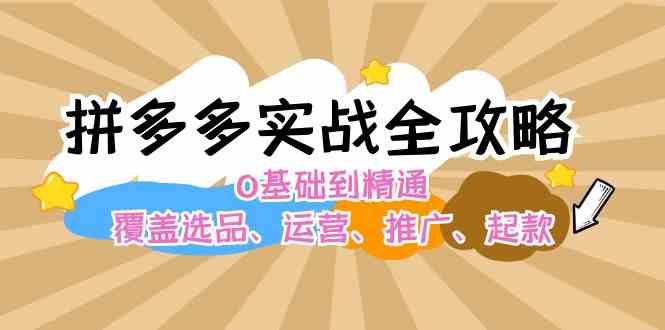 拼多多实战全攻略：0基础到精通，覆盖选品、运营、推广、起款-柠檬网创