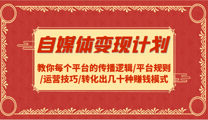 自媒体变现计划-教你每个平台的传播逻辑/平台规则/运营技巧/转化出几十种赚钱模式-柠檬网创